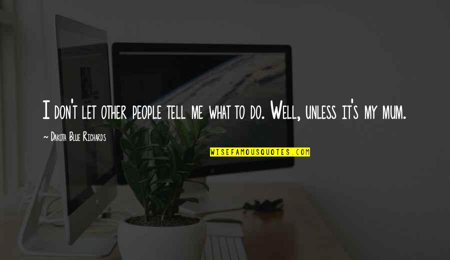 Don't Tell Me What To Do Quotes By Dakota Blue Richards: I don't let other people tell me what