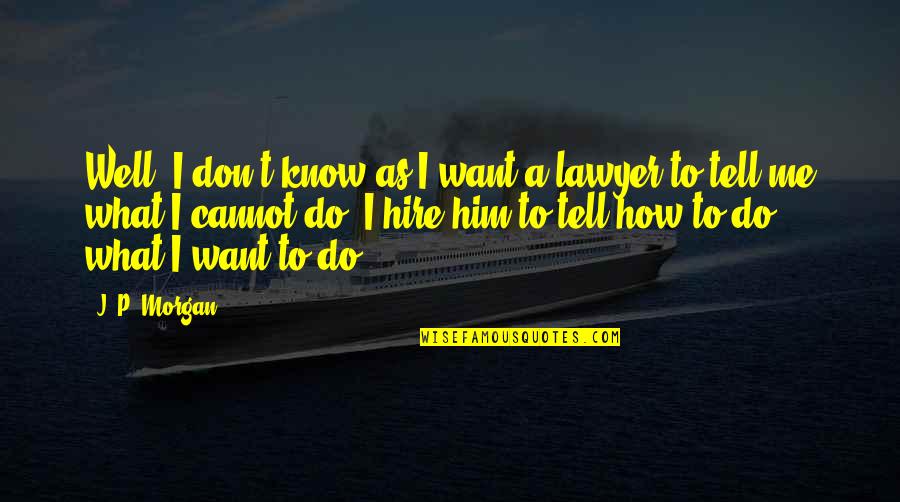 Don't Tell Me What To Do Quotes By J. P. Morgan: Well, I don't know as I want a Don't Tell Me What To Do Quotes By J. P. Morgan: Well, I don't know as I want a