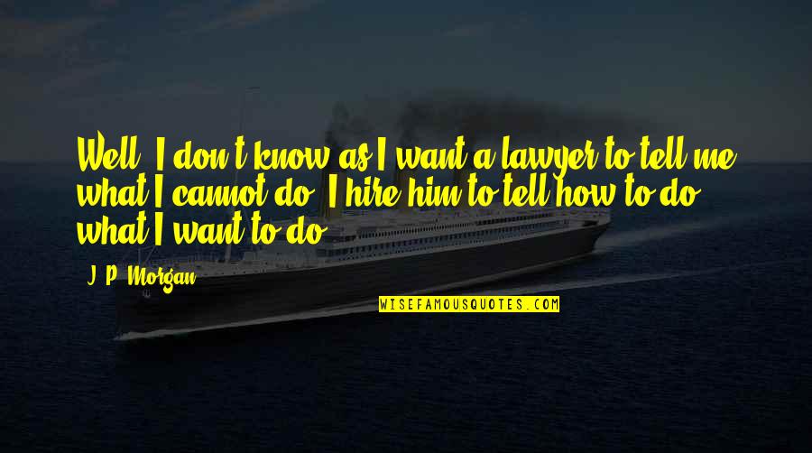 Don't Tell Me What To Do Quotes By J. P. Morgan: Well, I don't know as I want a