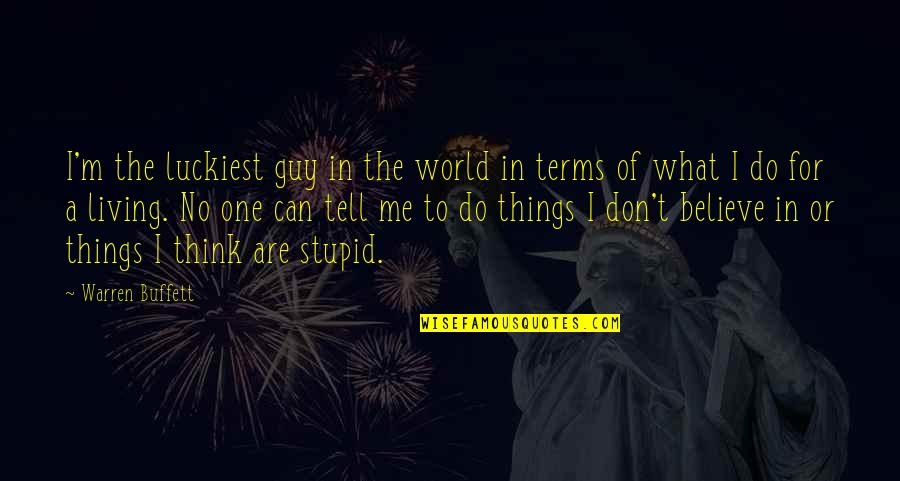 Don't Tell Me What To Do Quotes By Warren Buffett: I'm the luckiest guy in the world in Don't Tell Me What To Do Quotes By Warren Buffett: I'm the luckiest guy in the world in