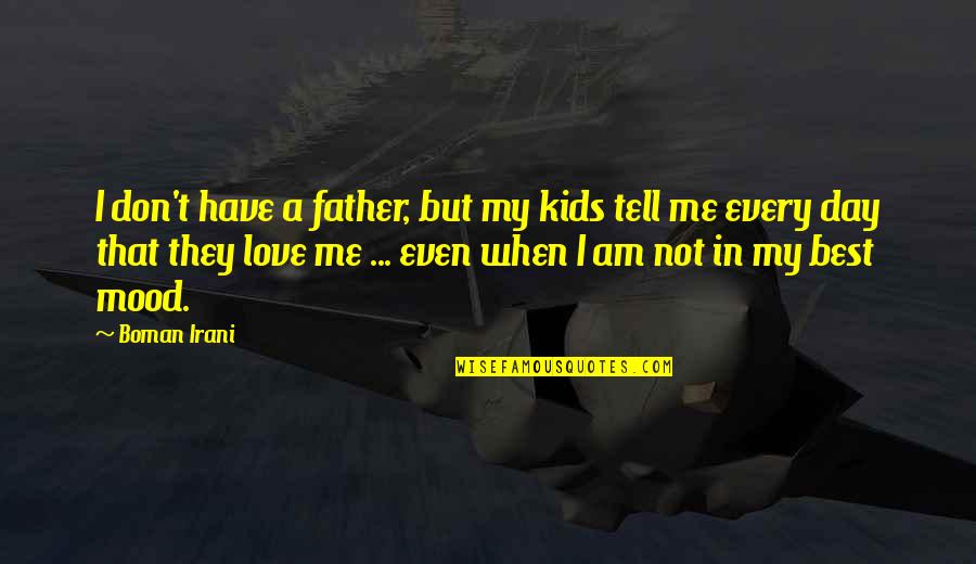 Don't Tell Me You Love Me When You Don't Quotes By Boman Irani: I don't have a father, but my kids