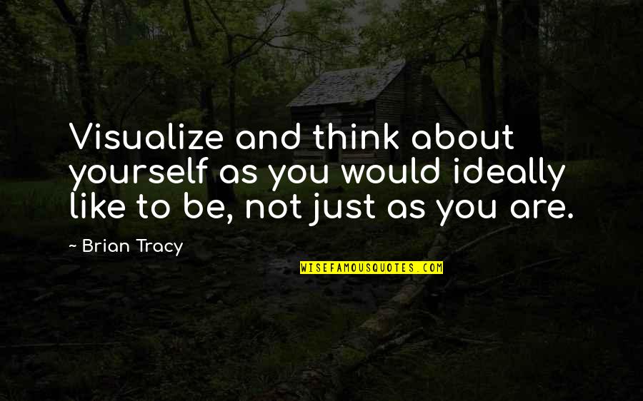 Don't Tell Me You Love Me When You Don't Quotes By Brian Tracy: Visualize and think about yourself as you would