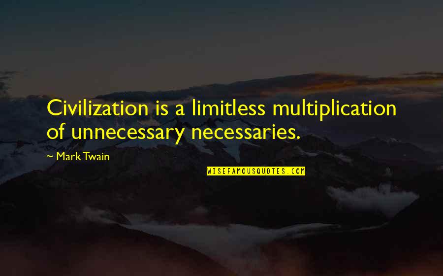 Don't Tell Me You Love Me When You Don't Quotes By Mark Twain: Civilization is a limitless multiplication of unnecessary necessaries.