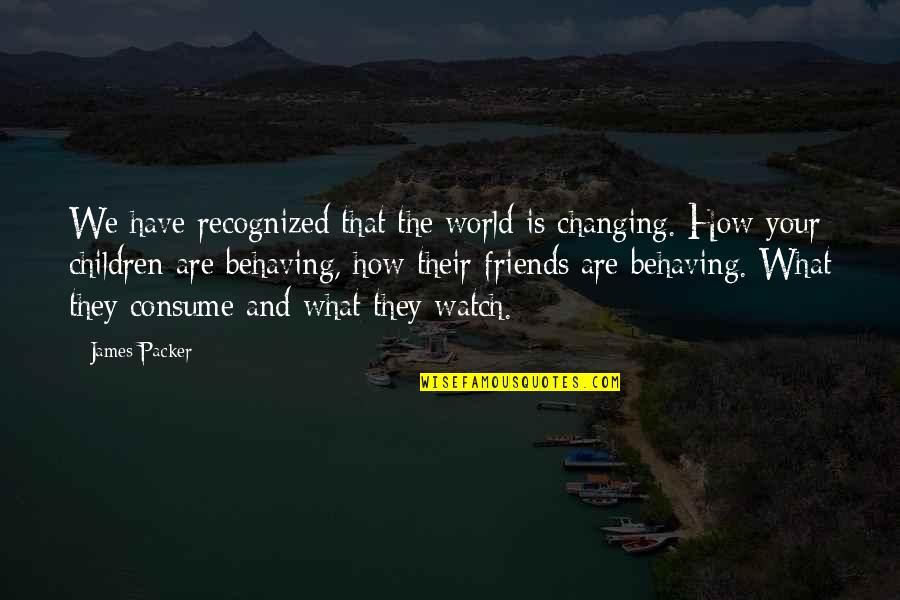 Don't Tell Me Your Problems Quotes By James Packer: We have recognized that the world is changing. Don't Tell Me Your Problems Quotes By James Packer: We have recognized that the world is changing.