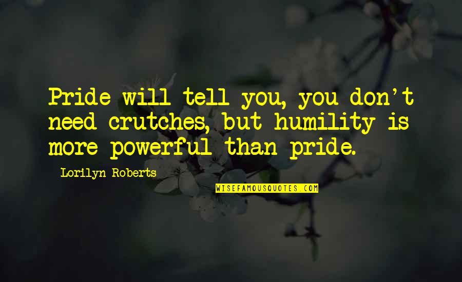 Don't Tell Quotes By Lorilyn Roberts: Pride will tell you, you don't need crutches,