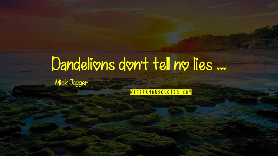Don't Tell Quotes By Mick Jagger: Dandelions don't tell no lies ...