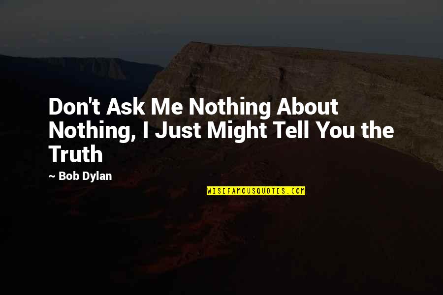 Don't Tell The Truth Quotes By Bob Dylan: Don't Ask Me Nothing About Nothing, I Just