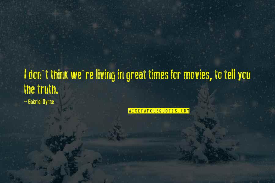 Don't Tell The Truth Quotes By Gabriel Byrne: I don't think we're living in great times