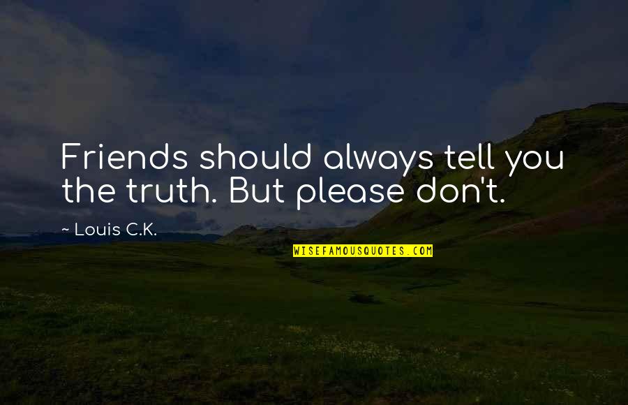 Don't Tell The Truth Quotes By Louis C.K.: Friends should always tell you the truth. But