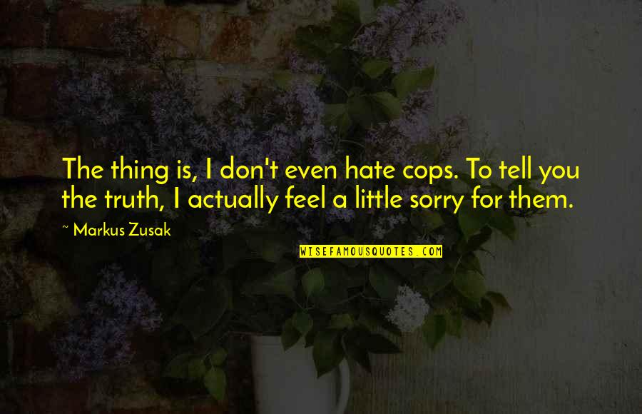 Don't Tell The Truth Quotes By Markus Zusak: The thing is, I don't even hate cops.