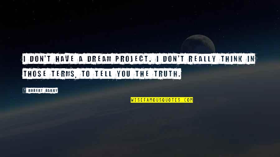 Don't Tell The Truth Quotes By Robert Barry: I don't have a dream project. I don't