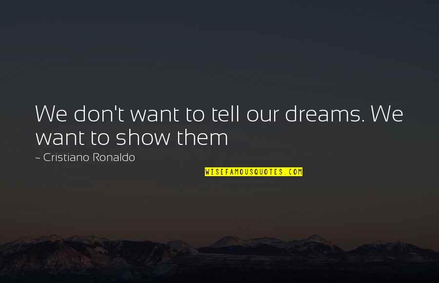 Don't Tell Them Show Them Quotes By Cristiano Ronaldo: We don't want to tell our dreams. We