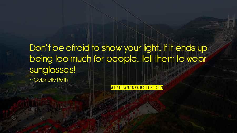 Don't Tell Them Show Them Quotes By Gabrielle Roth: Don't be afraid to show your light.. If