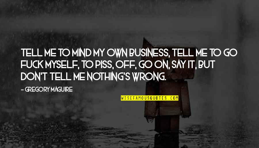 Don't Tell Your Business Quotes By Gregory Maguire: Tell me to mind my own business, tell