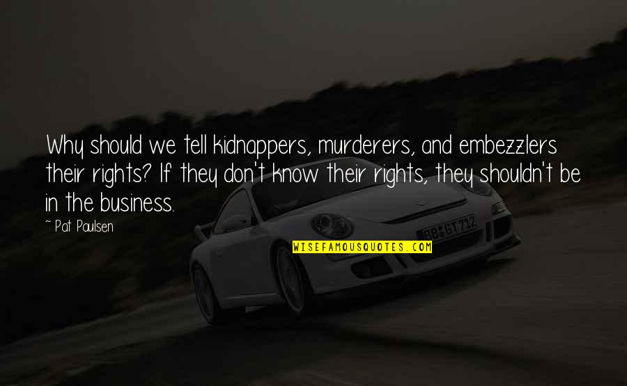 Don't Tell Your Business Quotes By Pat Paulsen: Why should we tell kidnappers, murderers, and embezzlers