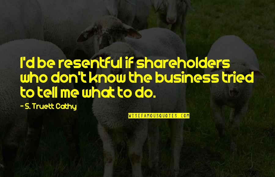 Don't Tell Your Business Quotes By S. Truett Cathy: I'd be resentful if shareholders who don't know