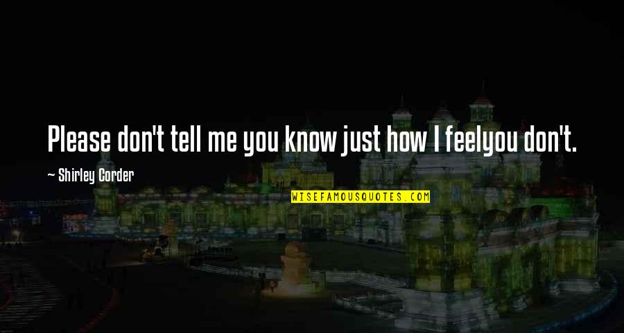Don't Tell Your Feelings Quotes By Shirley Corder: Please don't tell me you know just how Don't Tell Your Feelings Quotes By Shirley Corder: Please don't tell me you know just how