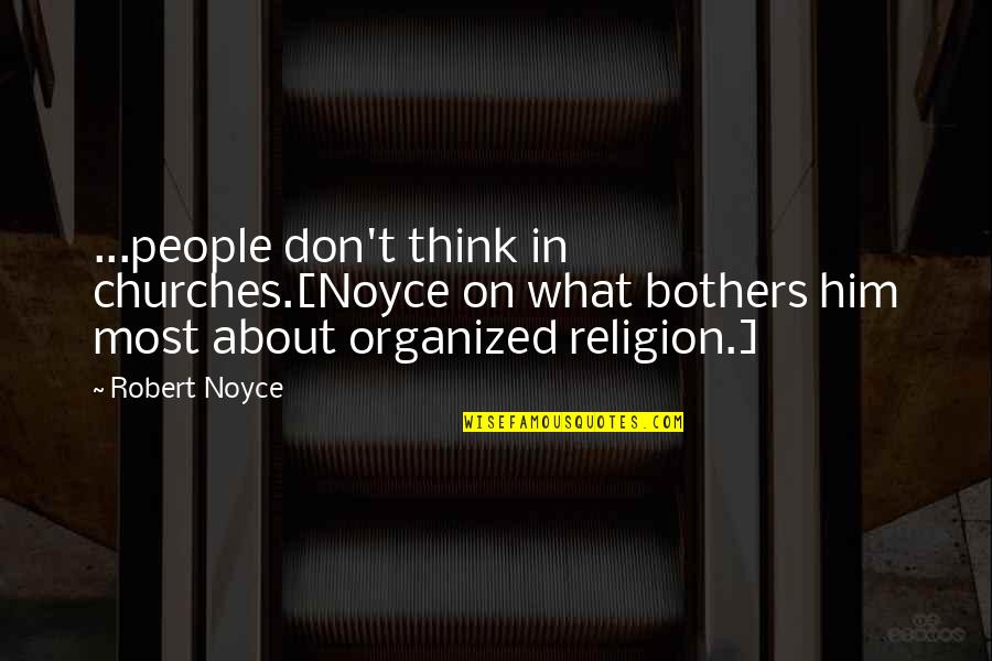 Don't Think About Him Quotes By Robert Noyce: ...people don't think in churches.[Noyce on what bothers