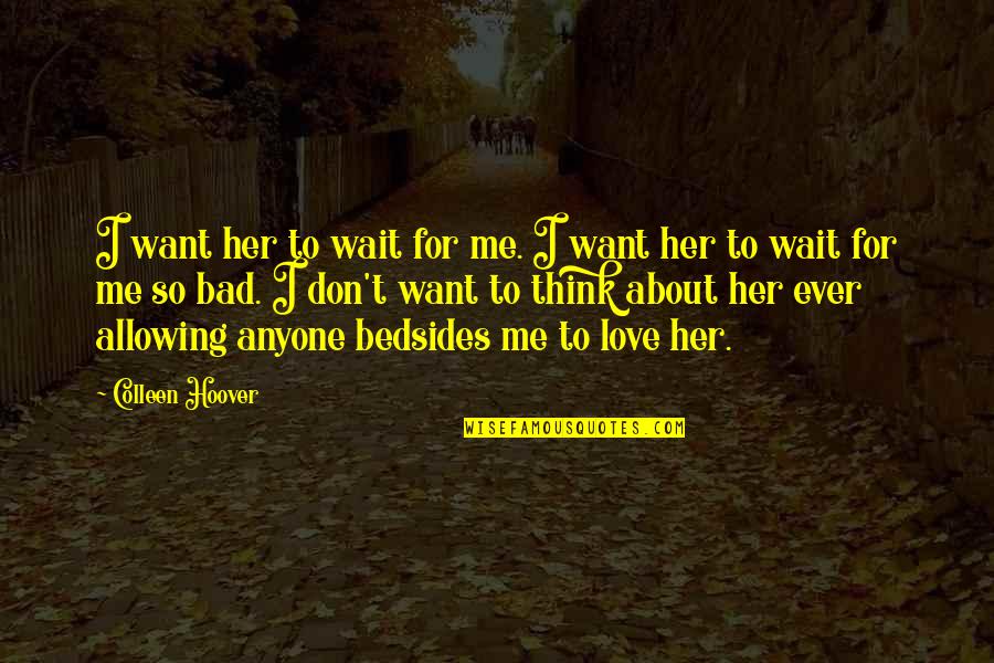 Don't Think About Love Quotes By Colleen Hoover: I want her to wait for me. I