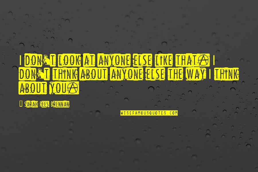 Don't Think About Love Quotes By Sarah Rees Brennan: I don't look at anyone else like that. Don't Think About Love Quotes By Sarah Rees Brennan: I don't look at anyone else like that.