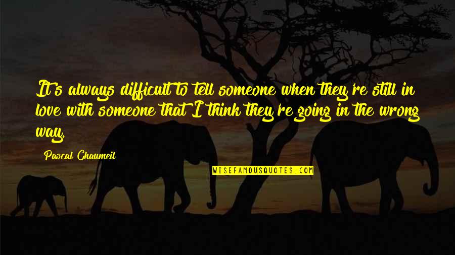 Don't Think About Others Quotes By Pascal Chaumeil: It's always difficult to tell someone when they're