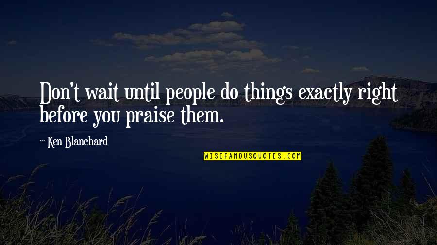 Don't Think Bad About Others Quotes By Ken Blanchard: Don't wait until people do things exactly right