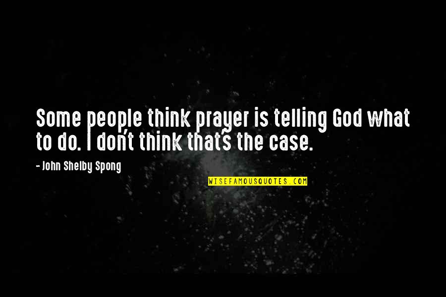 Don't Think Do Quotes By John Shelby Spong: Some people think prayer is telling God what