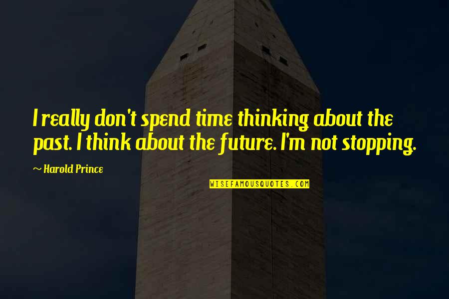 Don't Think Future Quotes By Harold Prince: I really don't spend time thinking about the