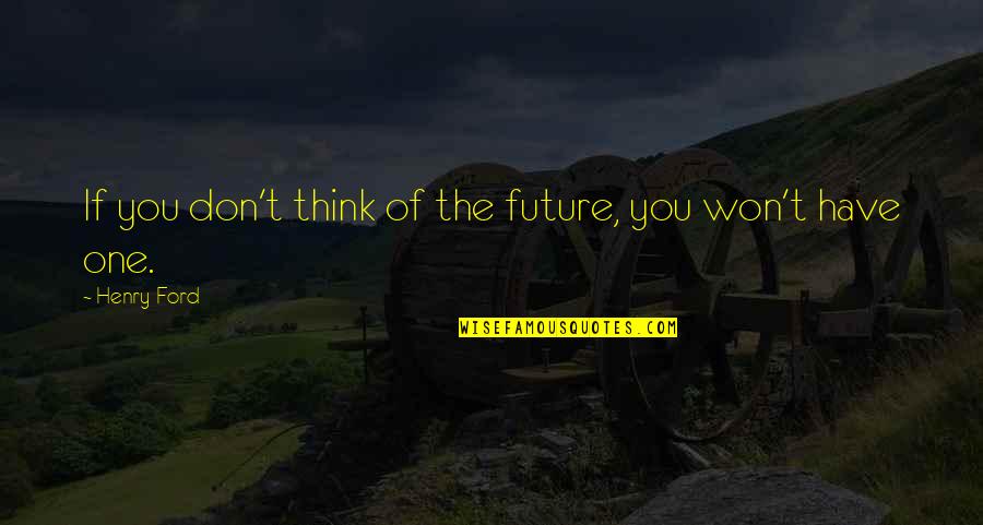Don't Think Future Quotes By Henry Ford: If you don't think of the future, you