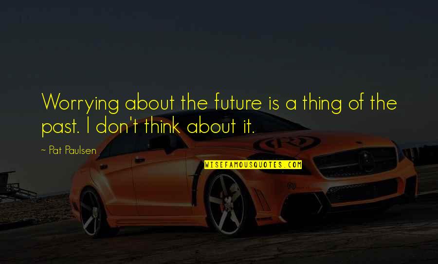 Don't Think Future Quotes By Pat Paulsen: Worrying about the future is a thing of