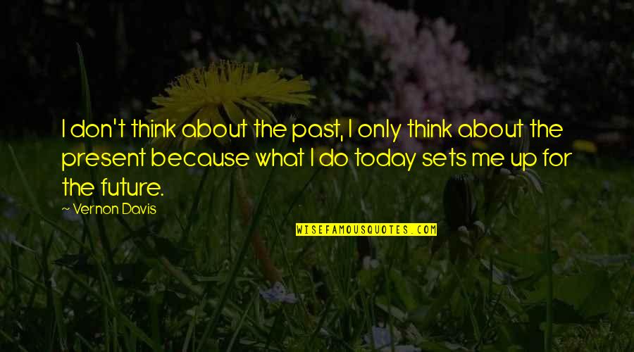 Don't Think Future Quotes By Vernon Davis: I don't think about the past, I only