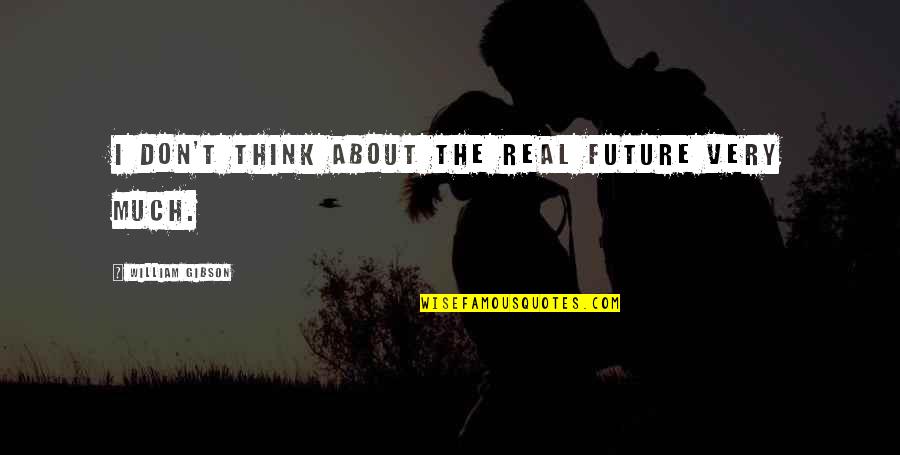 Don't Think Future Quotes By William Gibson: I don't think about the real future very