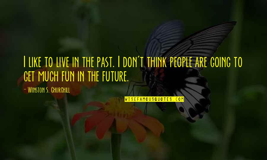 Don't Think Future Quotes By Winston S. Churchill: I like to live in the past. I