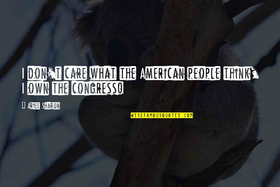 Don't Think I Care Quotes By Ariel Sharon: I don't care what the American people think,