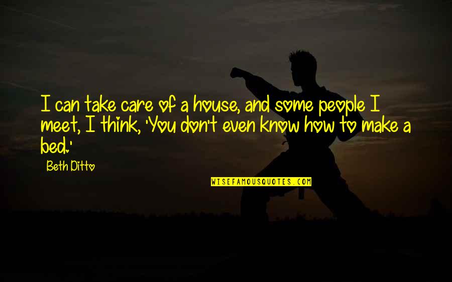 Don't Think I Care Quotes By Beth Ditto: I can take care of a house, and