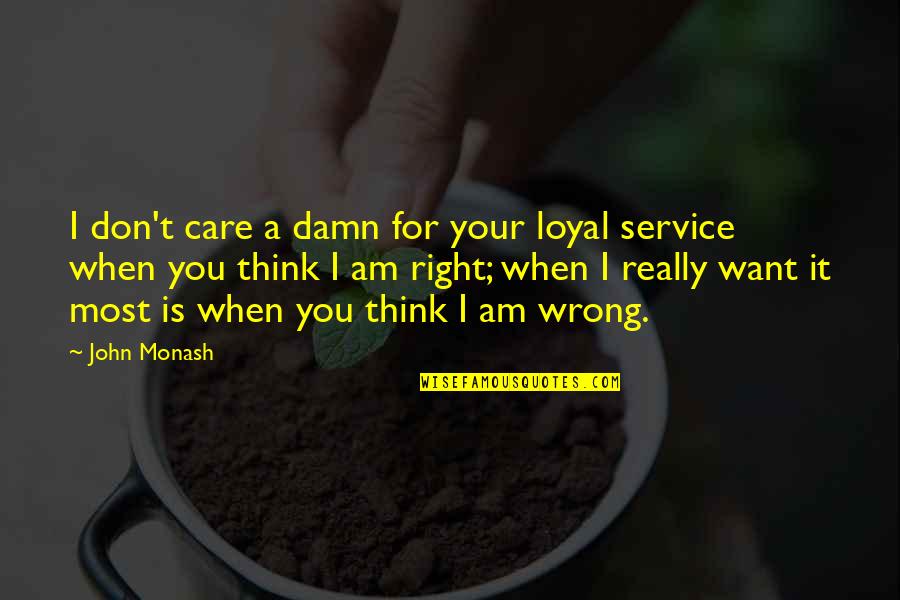 Don't Think I Care Quotes By John Monash: I don't care a damn for your loyal