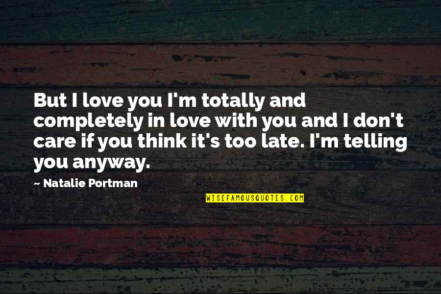 Don't Think I Care Quotes By Natalie Portman: But I love you I'm totally and completely