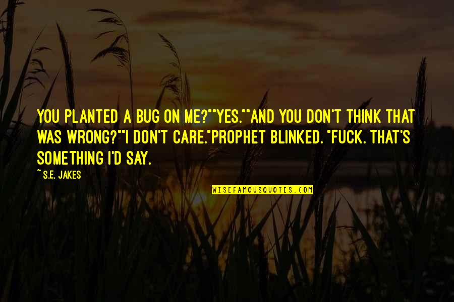 Don't Think I Care Quotes By S.E. Jakes: You planted a bug on me?""Yes.""And you don't