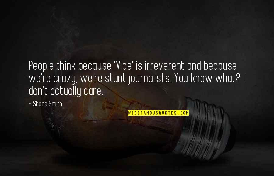 Don't Think I Care Quotes By Shane Smith: People think because 'Vice' is irreverent and because