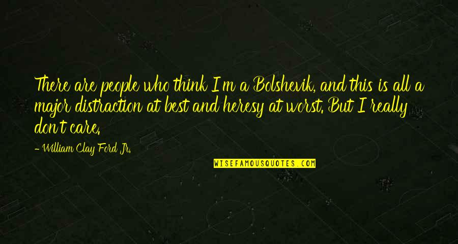 Don't Think I Care Quotes By William Clay Ford Jr.: There are people who think I'm a Bolshevik,