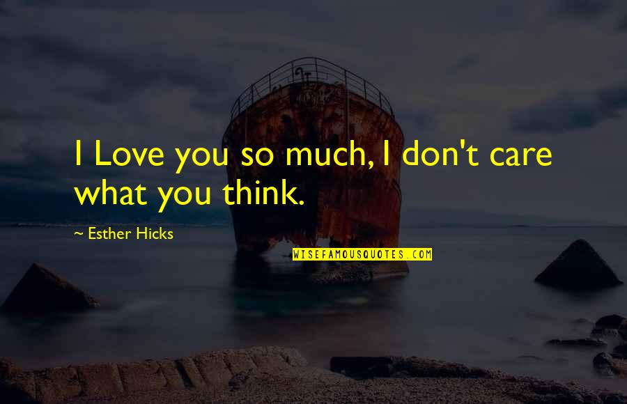 Don't Think I Don't Love You Quotes By Esther Hicks: I Love you so much, I don't care