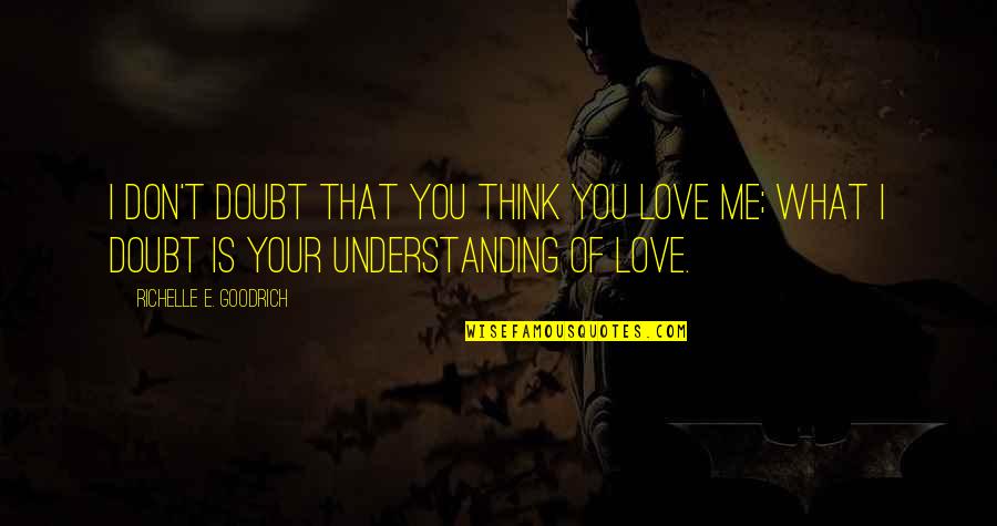 Don't Think I Don't Love You Quotes By Richelle E. Goodrich: I don't doubt that you think you love