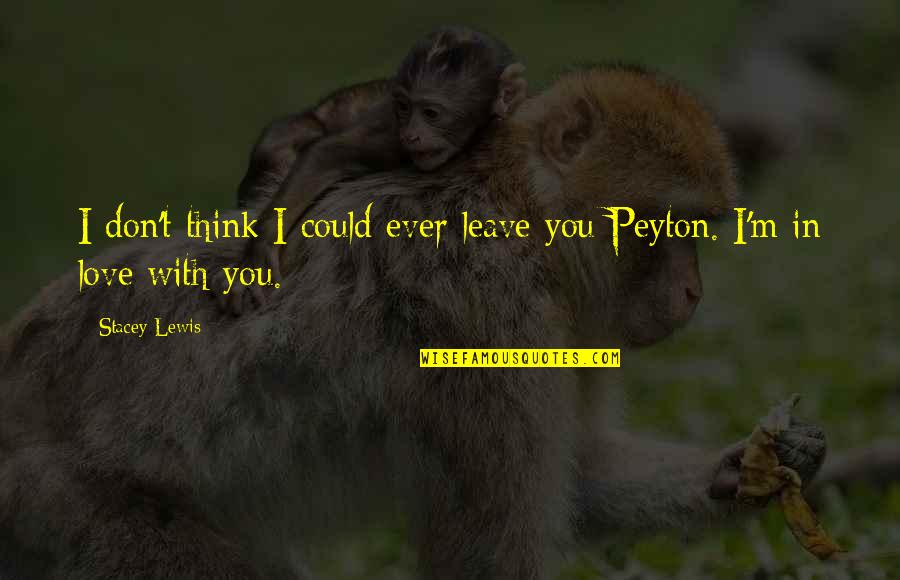 Don't Think I Don't Love You Quotes By Stacey Lewis: I don't think I could ever leave you