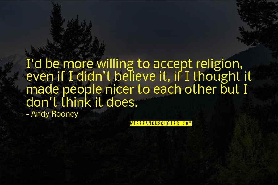 Don't Think More Quotes By Andy Rooney: I'd be more willing to accept religion, even