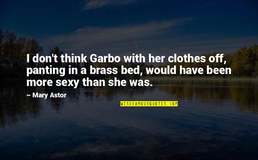 Don't Think More Quotes By Mary Astor: I don't think Garbo with her clothes off,