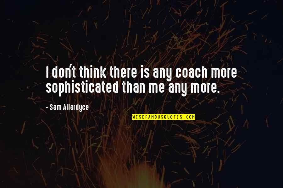 Don't Think More Quotes By Sam Allardyce: I don't think there is any coach more