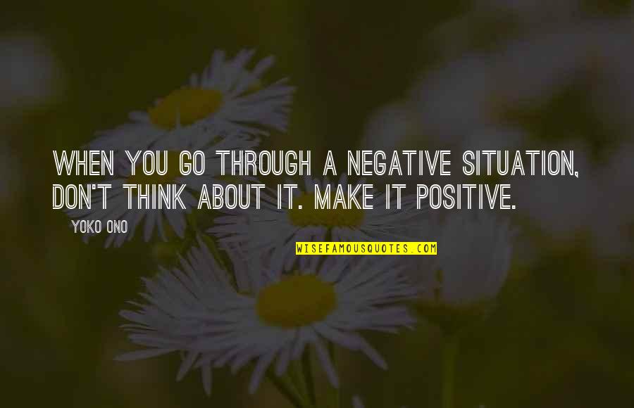 Don't Think Negative Quotes By Yoko Ono: When you go through a negative situation, don't