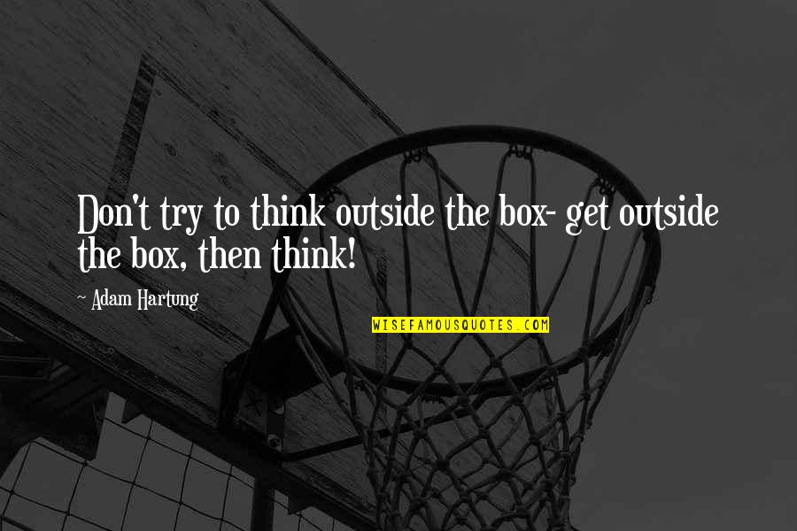 Don't Think Outside The Box Quotes By Adam Hartung: Don't try to think outside the box- get