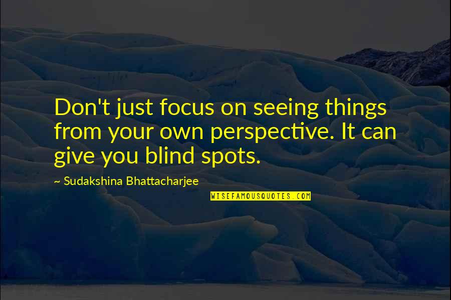 Don't Think Outside The Box Quotes By Sudakshina Bhattacharjee: Don't just focus on seeing things from your