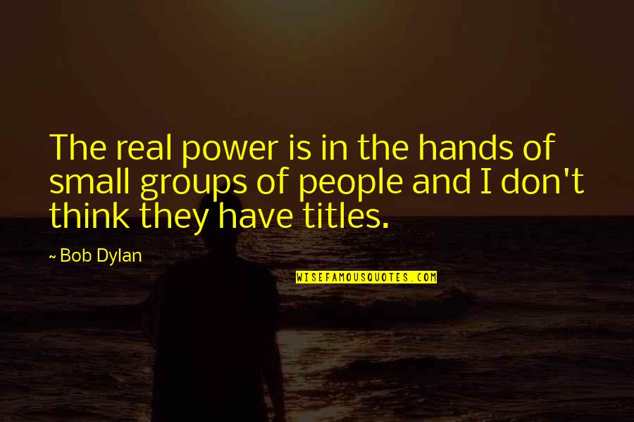 Don't Think Small Quotes By Bob Dylan: The real power is in the hands of